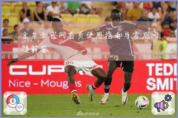 金年会官网首页使用指南与常见问题解答