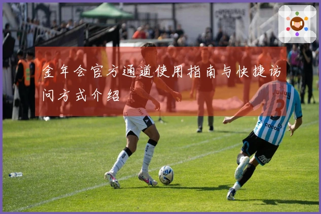 金年会官方通道使用指南与快捷访问方式介绍