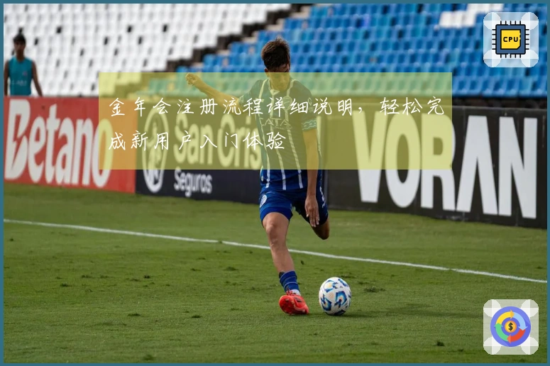 金年会注册流程详细说明，轻松完成新用户入门体验