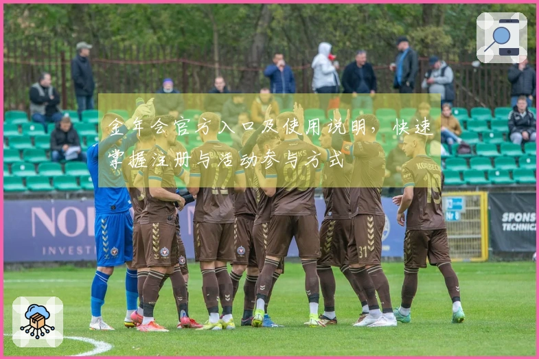 金年会官方入口及使用说明,快速掌握注册与活动参与方式