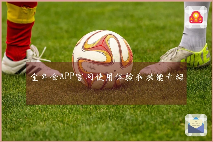 金年会APP官网使用体验和功能介绍