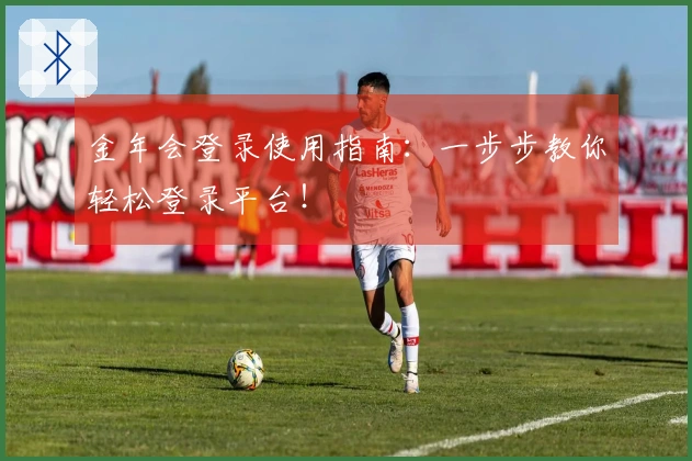 金年会登录使用指南:一步步教你轻松登录平台!