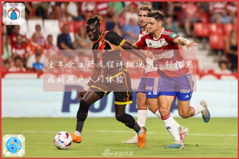 金年会注册流程详细说明,轻松完成新用户入门体验