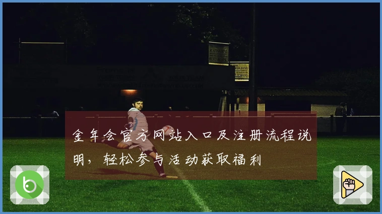 金年会官方网站入口及注册流程说明，轻松参与活动获取福利