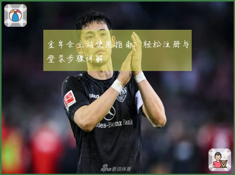 金年会主站使用指南：轻松注册与登录步骤详解