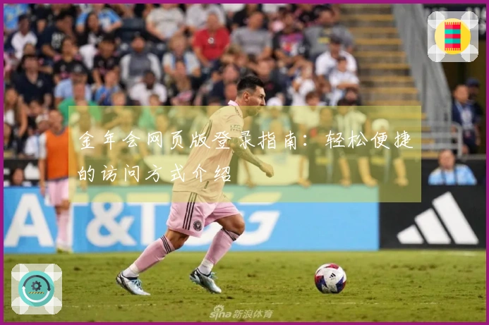 金年会网页版登录指南：轻松便捷的访问方式介绍