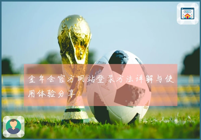 金年会官方网站登录方法详解与使用体验分享
