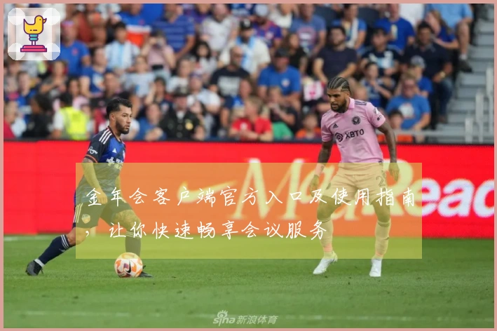 金年会客户端官方入口及使用指南,让你快速畅享会议服务