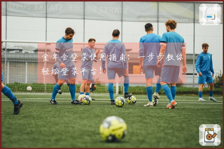 金年会登录使用指南：一步步教你轻松登录平台！