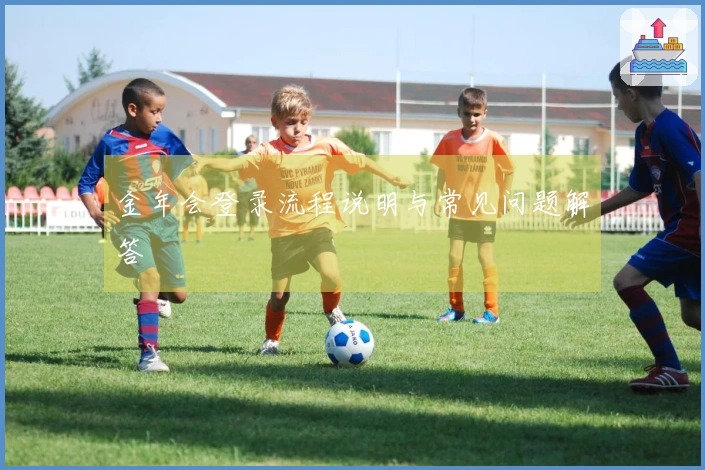 金年会登录流程说明与常见问题解答